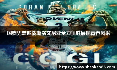 国奥男篮迎战斯洛文尼亚全力争胜展现青春风采