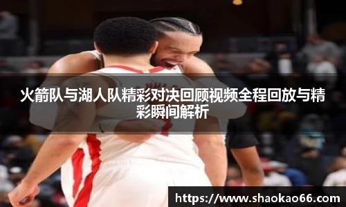 火箭队与湖人队精彩对决回顾视频全程回放与精彩瞬间解析