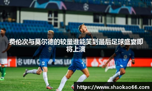费伦次与莫尔德的较量谁能笑到最后足球盛宴即将上演