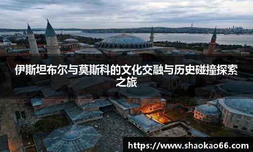 伊斯坦布尔与莫斯科的文化交融与历史碰撞探索之旅