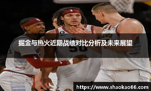 掘金与热火近期战绩对比分析及未来展望