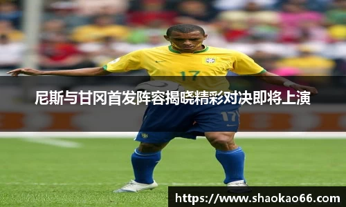 尼斯与甘冈首发阵容揭晓精彩对决即将上演