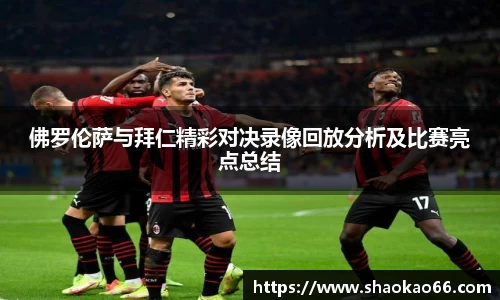 佛罗伦萨与拜仁精彩对决录像回放分析及比赛亮点总结