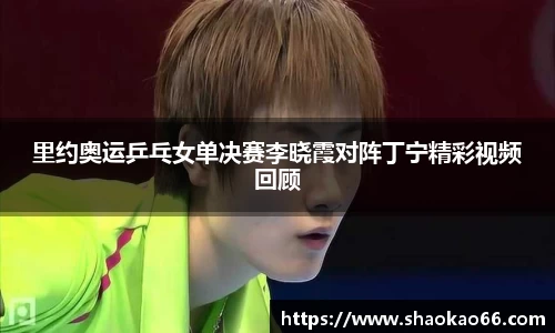 里约奥运乒乓女单决赛李晓霞对阵丁宁精彩视频回顾