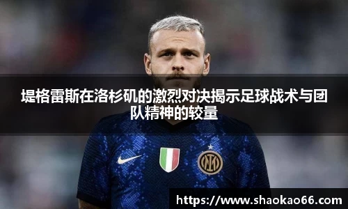 堤格雷斯在洛杉矶的激烈对决揭示足球战术与团队精神的较量