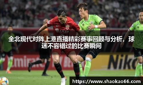 全北现代对阵上港直播精彩赛事回顾与分析，球迷不容错过的比赛瞬间