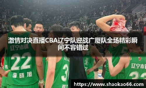 激情对决直播CBA辽宁队迎战广厦队全场精彩瞬间不容错过