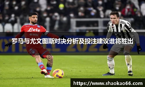 罗马与尤文图斯对决分析及投注建议谁将胜出